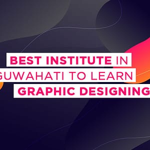 Best Institute In Guwahati To Learn Graphic Designing